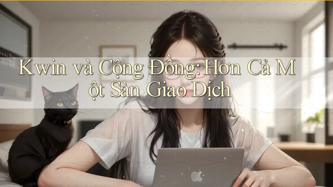 Kwin và Cộng Đồng: Hơn Cả Một Sàn Giao Dịch