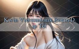 kwin vietcombank bonus dịp tết
