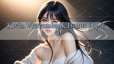 kwin vietcombank bonus dịp tết