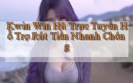 kwin  win hũ trực tuyến hỗ trợ rút tiền nhanh chóng