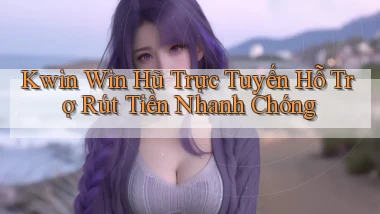 kwin  win hũ trực tuyến hỗ trợ rút tiền nhanh chóng