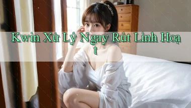 kwin xử lý ngay rút linh hoạt