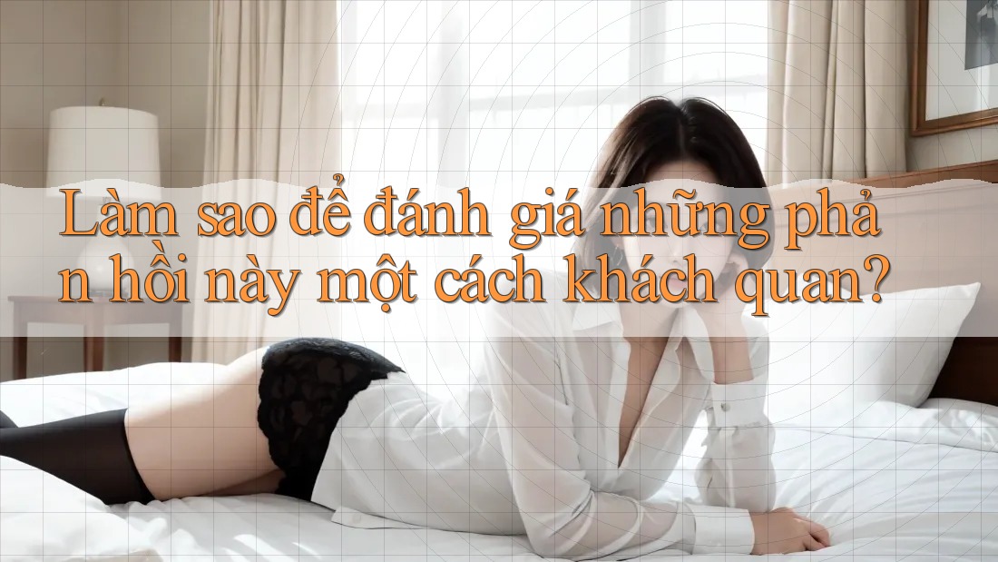 Làm sao để đánh giá những phản hồi này một cách khách quan?