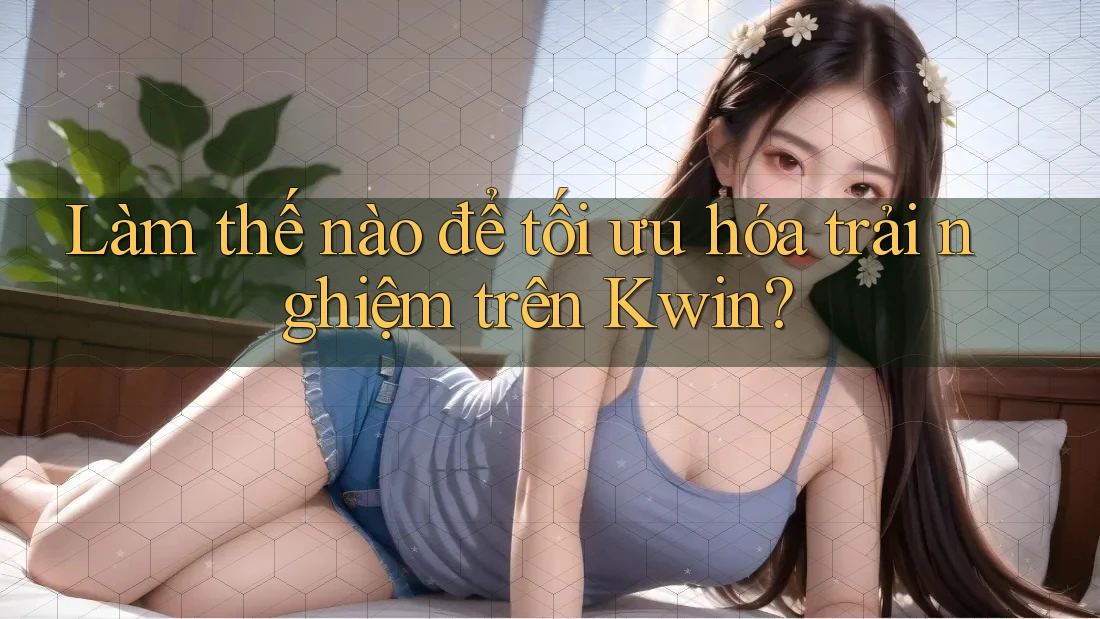 Làm thế nào để tối ưu hóa trải nghiệm trên Kwin? Làm thế nào để tối ưu hóa trải nghiệm trên Kwin?