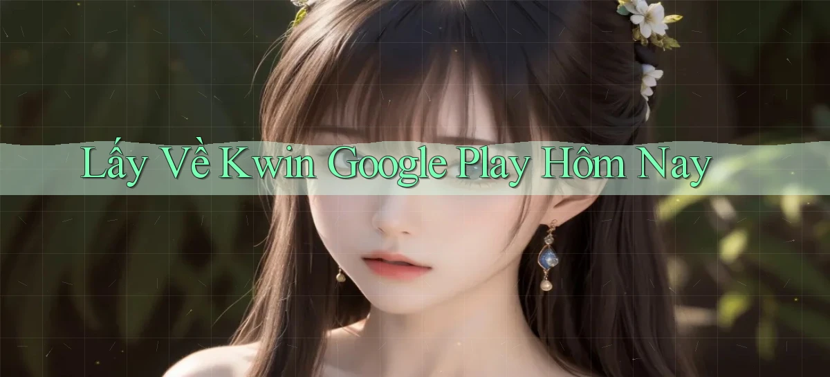 lấy về kwin google play hôm nay