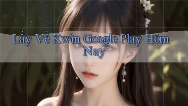 lấy về kwin google play hôm nay