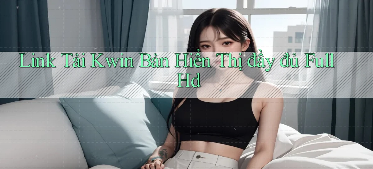 link tải kwin bản hiển thị đầy đủ full hd