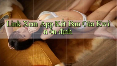 link xem app kết bạn của kwin ổn định