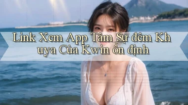 link xem app tâm sự đêm khuya của kwin ổn định