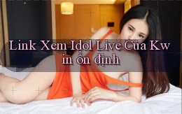 link xem idol live của kwin ổn định