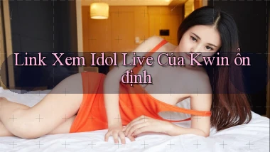 link xem idol live của kwin ổn định