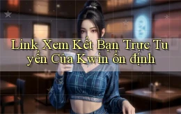 link xem kết bạn trực tuyến của kwin ổn định