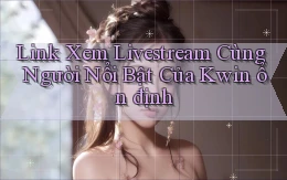 link xem livestream cùng người nổi bật của kwin ổn định