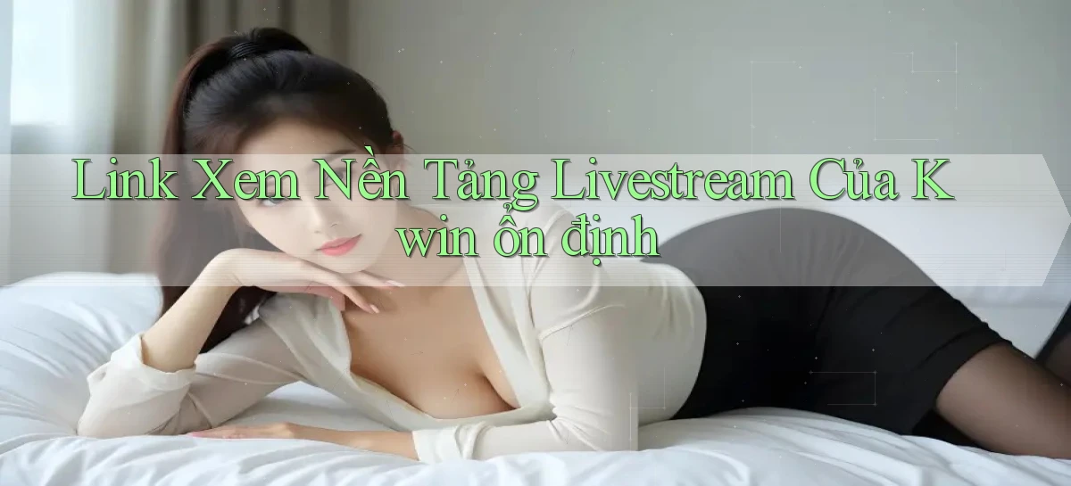 link xem nền tảng livestream của kwin ổn định