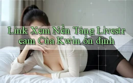 link xem nền tảng livestream của kwin ổn định