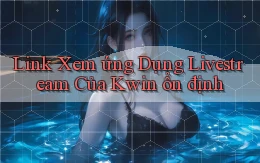 link xem ứng dụng livestream của kwin ổn định