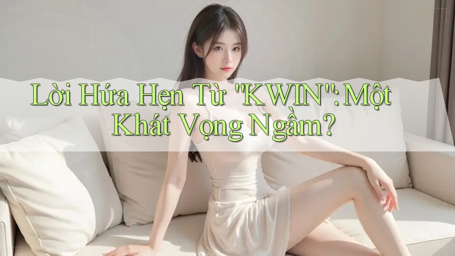 Lời Hứa Hẹn Từ “KWIN”: Một Khát Vọng Ngầm?