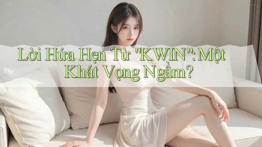 Lời Hứa Hẹn Từ “KWIN”: Một Khát Vọng Ngầm?