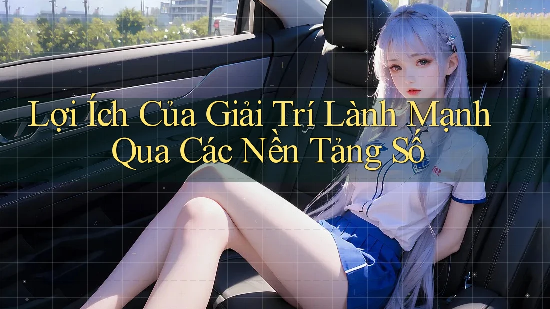 Lợi Ích Của Giải Trí Lành Mạnh Qua Các Nền Tảng Số Lợi Ích Của Giải Trí Lành Mạnh Qua Các Nền Tảng Số