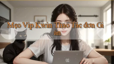 mẹo vip kwin thao tác đơn giản