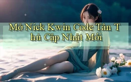mở nick kwin code tân thủ cập nhật mới