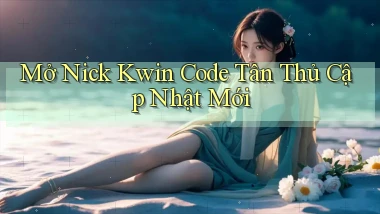 mở nick kwin code tân thủ cập nhật mới