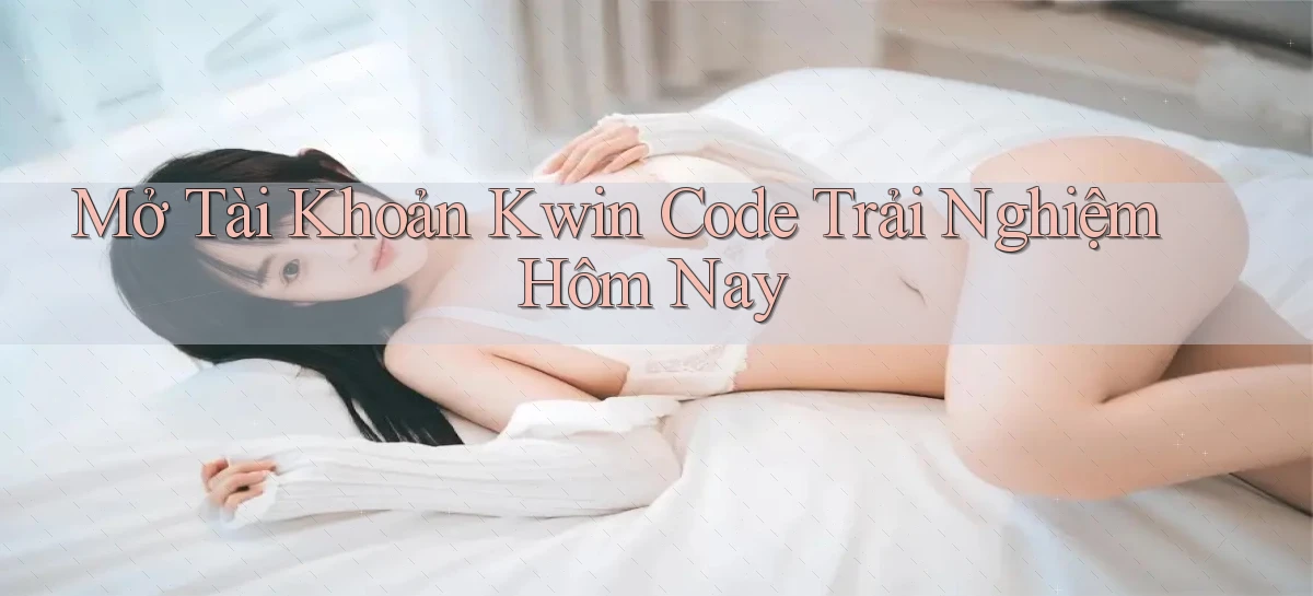 mở tài khoản kwin code trải nghiệm hôm nay