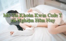 mở tài khoản kwin code trải nghiệm hôm nay
