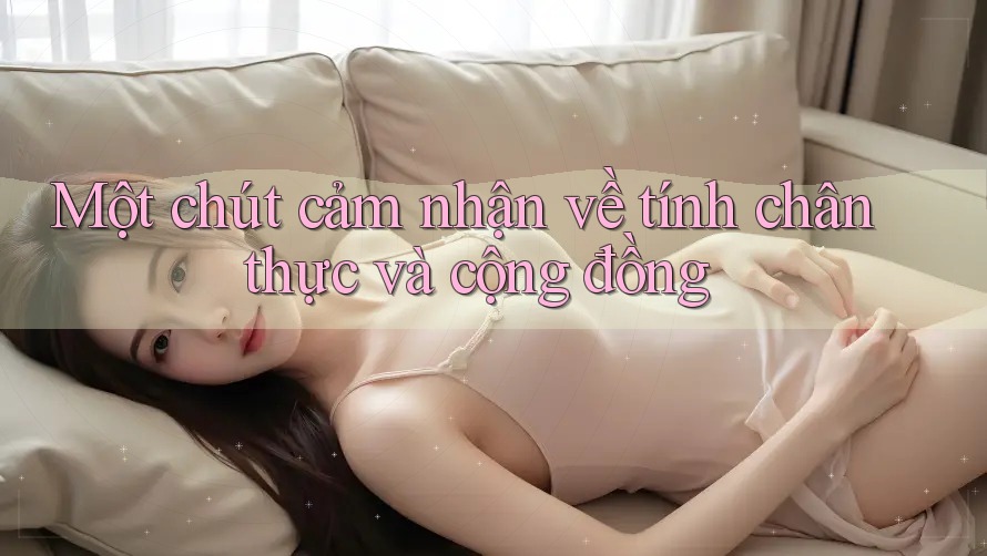 Một chút cảm nhận về tính chân thực và cộng đồng Một chút cảm nhận về tính chân thực và cộng đồng