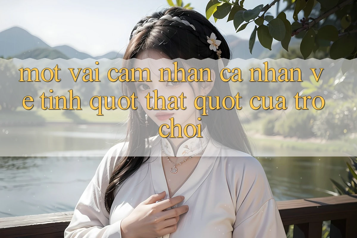 Một vài cảm nhận cá nhân về tính " thật" của trò chơi Một vài cảm nhận cá nhân về tính " thật" của trò chơi