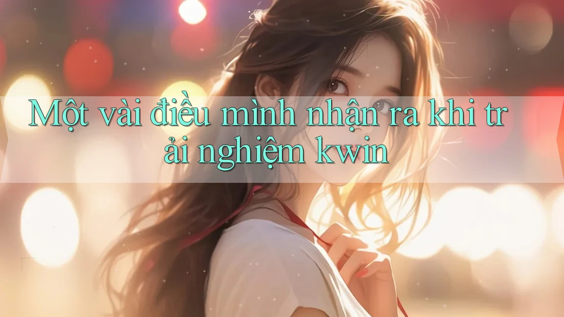 Một vài điều mình nhận ra khi trải nghiệm kwin