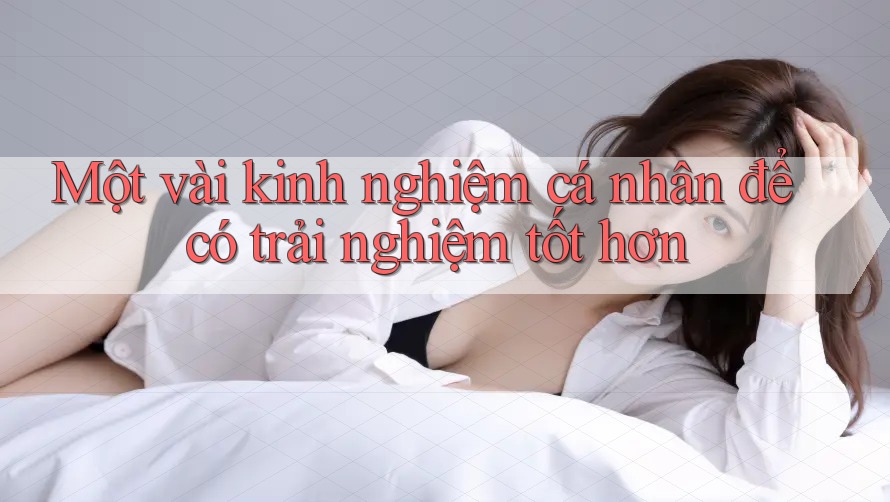 Một vài kinh nghiệm cá nhân để có trải nghiệm tốt hơn Một vài kinh nghiệm cá nhân để có trải nghiệm tốt hơn