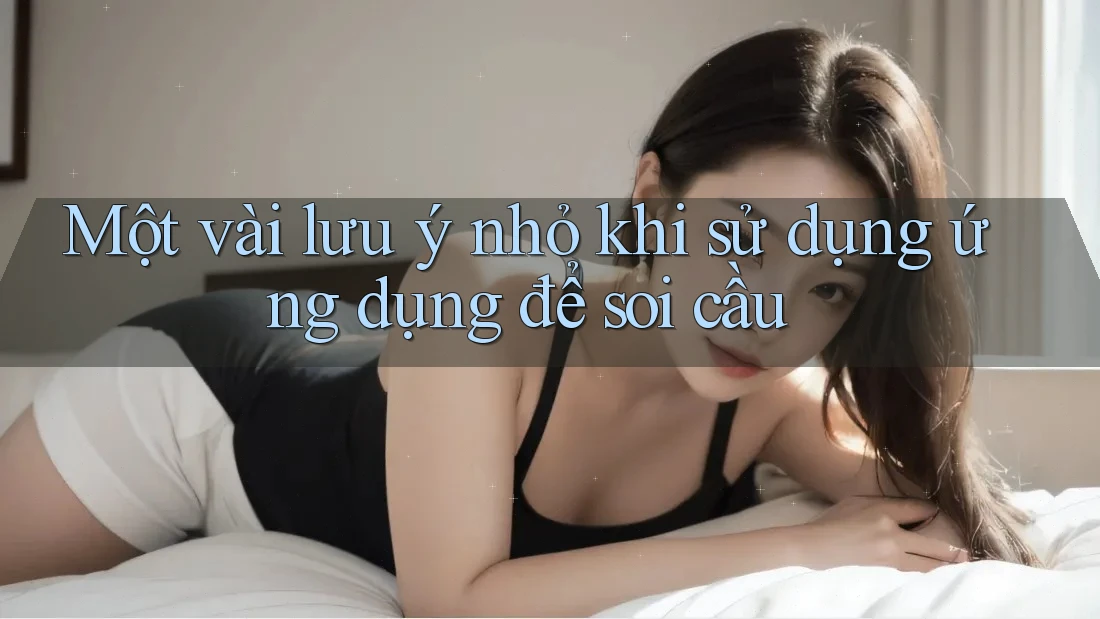 Một vài lưu ý nhỏ khi sử dụng ứng dụng để soi cầu Một vài lưu ý nhỏ khi sử dụng ứng dụng để soi cầu