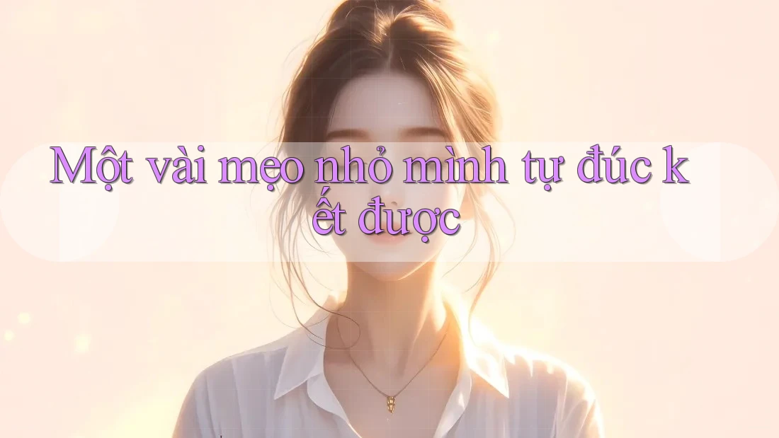 Một vài mẹo nhỏ mình tự đúc kết được Một vài mẹo nhỏ mình tự đúc kết được
