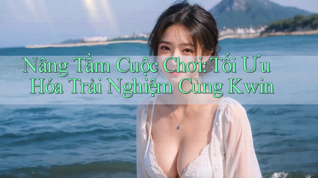 Nâng Tầm Cuộc Chơi: Tối Ưu Hóa Trải Nghiệm Cùng Kwin Nâng Tầm Cuộc Chơi: Tối Ưu Hóa Trải Nghiệm Cùng Kwin