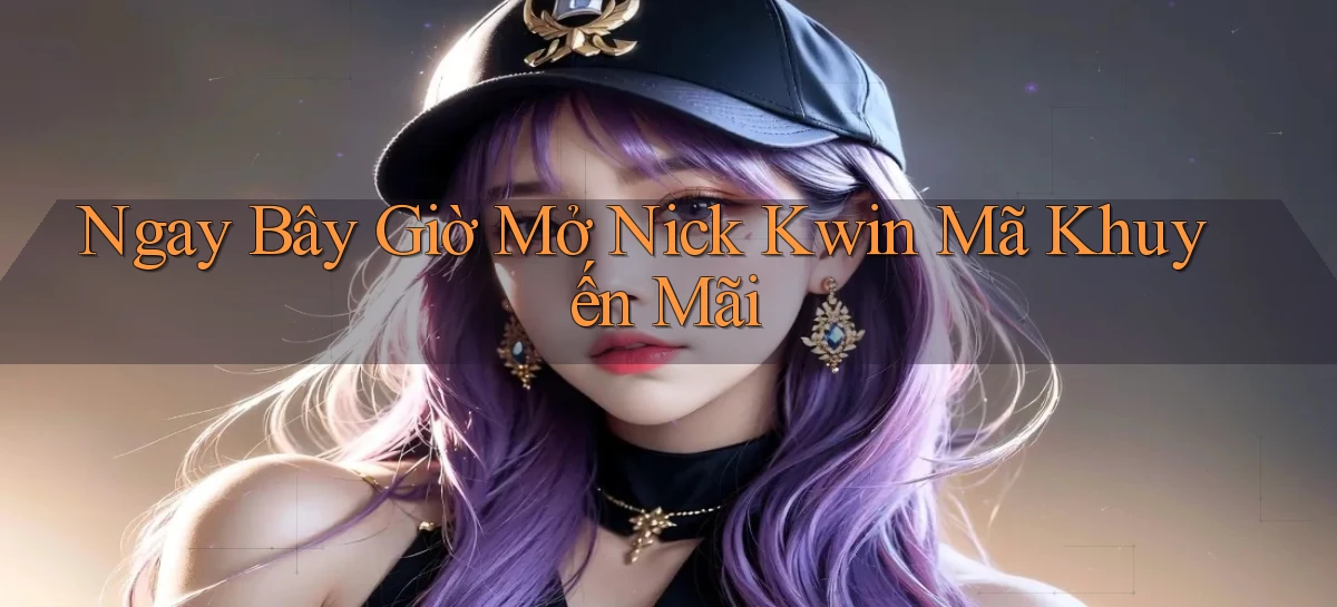ngay bây giờ mở nick kwin mã khuyến mãi