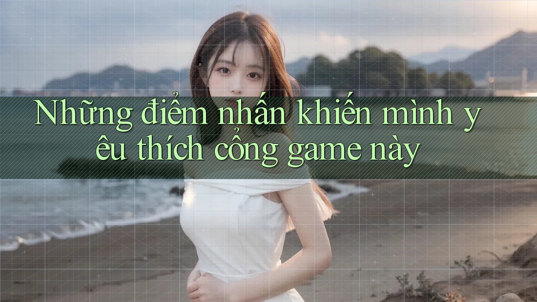 Những điểm nhấn khiến mình yêu thích cổng game này