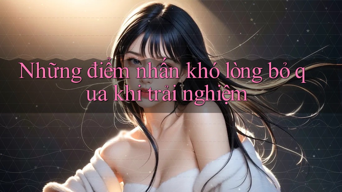 Những điểm nhấn khó lòng bỏ qua khi trải nghiệm Những điểm nhấn khó lòng bỏ qua khi trải nghiệm
