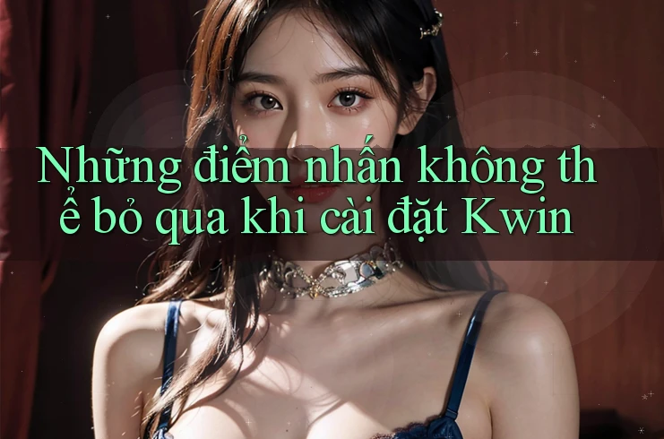 Những điểm nhấn không thể bỏ qua khi cài đặt Kwin Những điểm nhấn không thể bỏ qua khi cài đặt Kwin