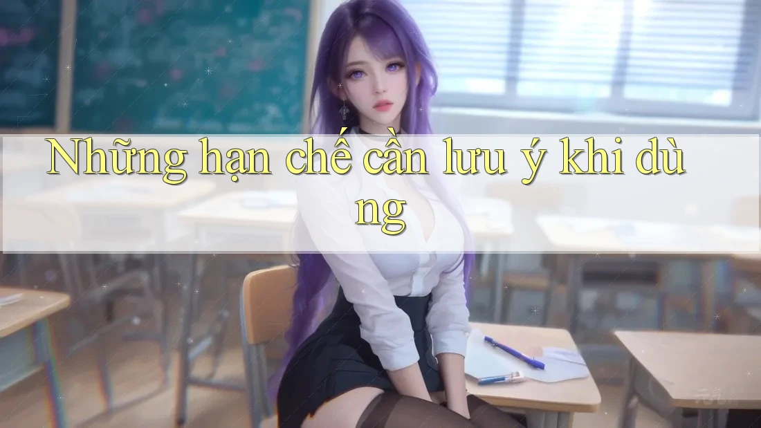 Những hạn chế cần lưu ý khi dùng