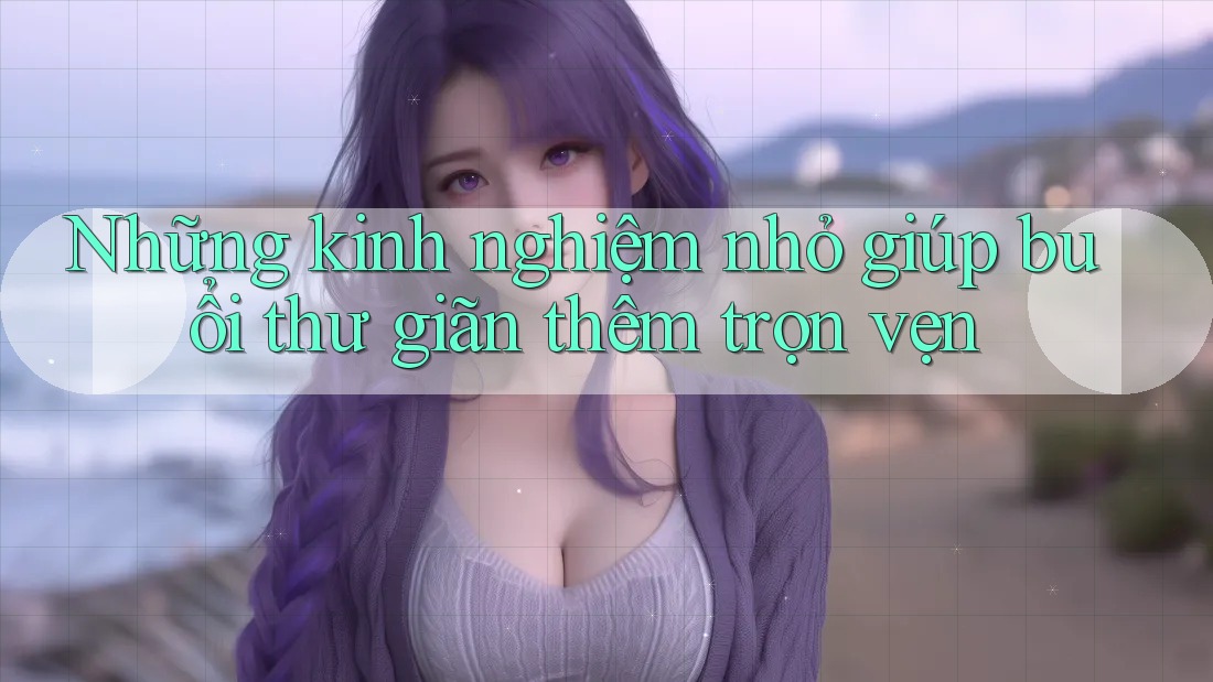 Những kinh nghiệm nhỏ giúp buổi thư giãn thêm trọn vẹn Những kinh nghiệm nhỏ giúp buổi thư giãn thêm trọn vẹn