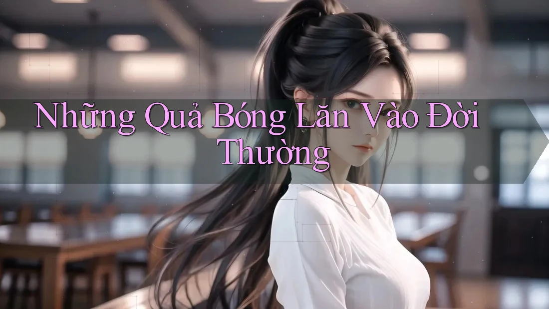 Những Quả Bóng Lăn Vào Đời Thường Những Quả Bóng Lăn Vào Đời Thường