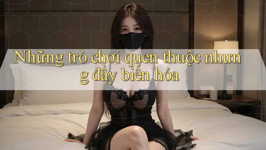 Những trò chơi quen thuộc nhưng đầy biến hóa