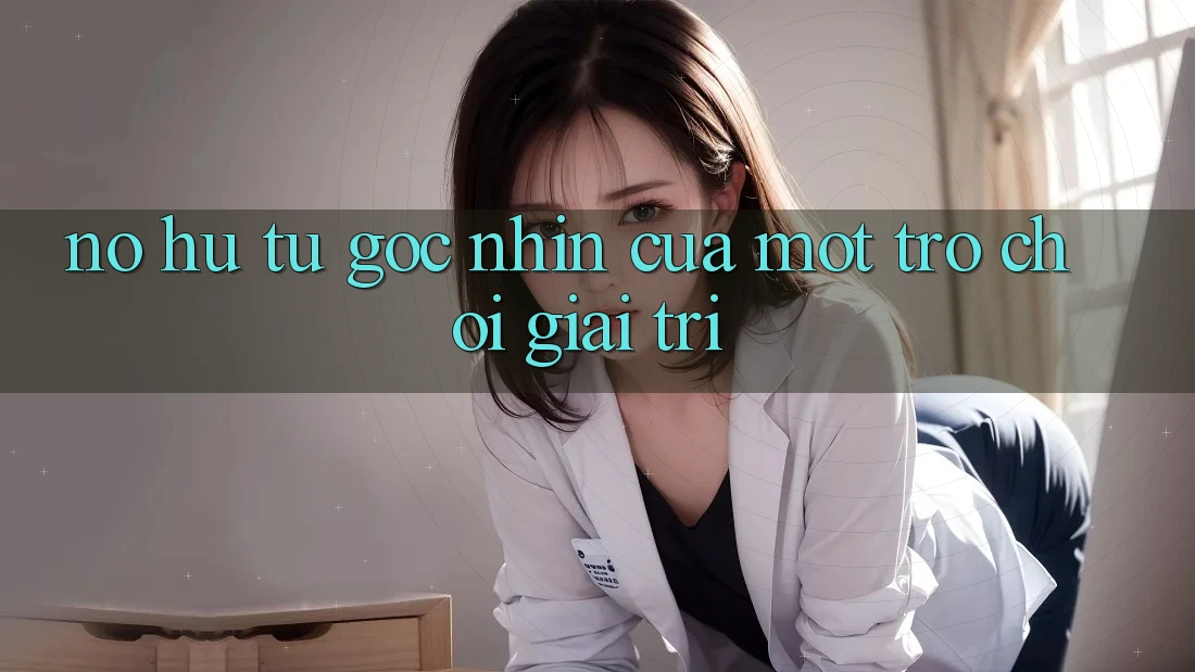 “Nổ Hũ” – Từ Góc Nhìn Của Một Trò Chơi Giải Trí “Nổ Hũ” – Từ Góc Nhìn Của Một Trò Chơi Giải Trí