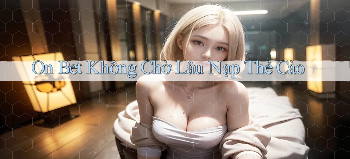 on bet không chờ lâu nạp thẻ cào