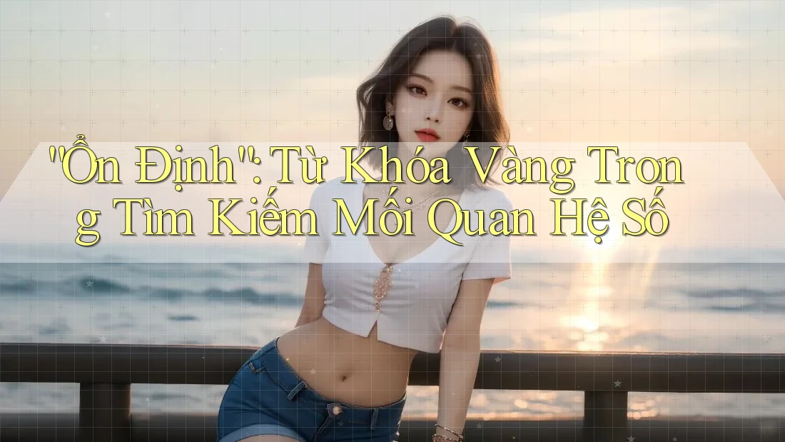 “Ổn Định”: Từ Khóa Vàng Trong Tìm Kiếm Mối Quan Hệ Số “Ổn Định”: Từ Khóa Vàng Trong Tìm Kiếm Mối Quan Hệ Số