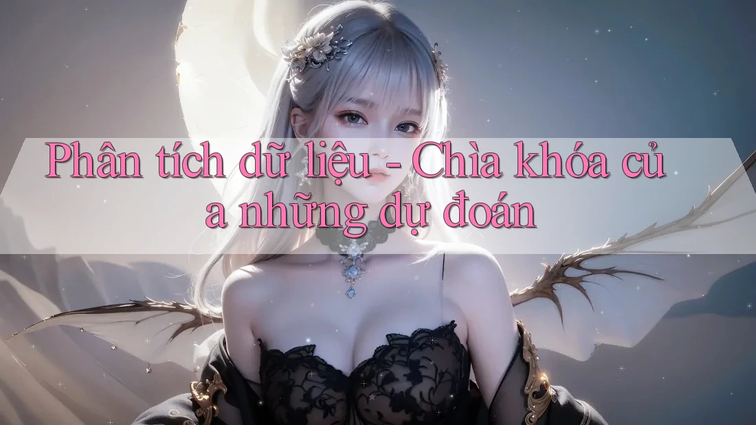 Phân tích dữ liệu - Chìa khóa của những dự đoán