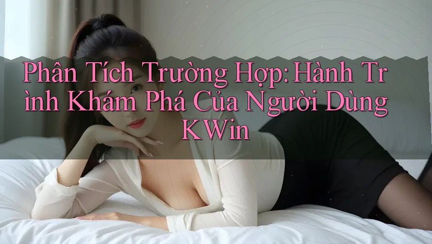 Phân Tích Trường Hợp: Hành Trình Khám Phá Của Người Dùng KWin