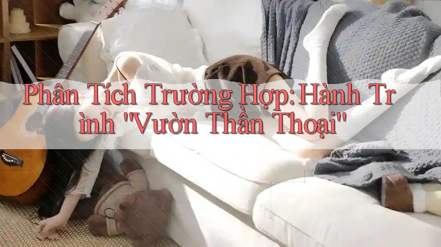Phân Tích Trường Hợp: Hành Trình “Vườn Thần Thoại”