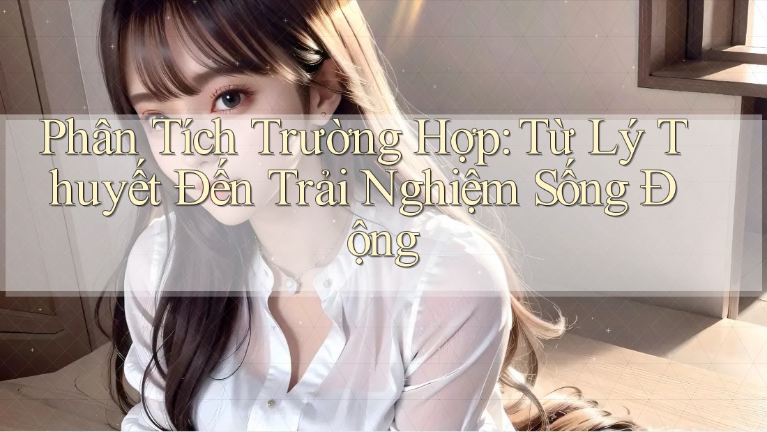 Phân Tích Trường Hợp: Từ Lý Thuyết Đến Trải Nghiệm Sống Động Phân Tích Trường Hợp: Từ Lý Thuyết Đến Trải Nghiệm Sống Động